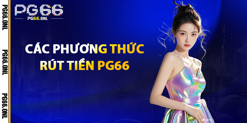 Rút Tiền PG66 – Miễn Phí Giao Dịch, An Toàn & Nhanh Chóng 2 Các phương thức rút tiền PG66