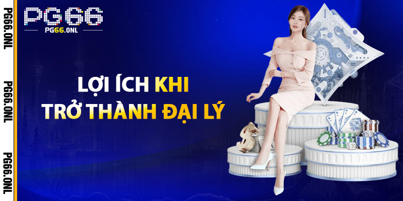 Lợi Ích Khi Trở Thành Đại Lý