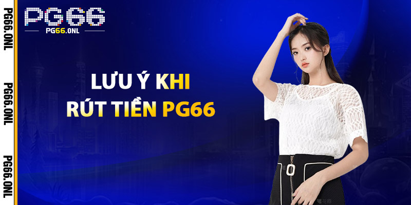 Rút Tiền PG66 – Miễn Phí Giao Dịch, An Toàn & Nhanh Chóng 3 Lưu ý khi rút tiền PG66