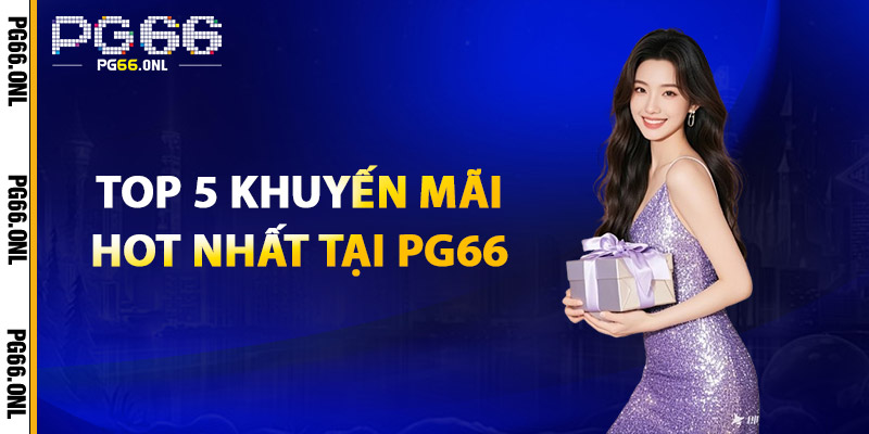 Top 5 Khuyến Mãi Hot Nhất Tại PG66
